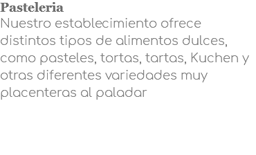 Pasteleria Nuestro establecimiento ofrece distintos tipos de alimentos dulces, como pasteles, tortas, tartas, Kuchen y otras diferentes variedades muy placenteras al paladar 