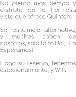 No pierda mas tiempo y disfrute de la hermosa vista que ofrece Quintero . Somos la mejor alternativa, y muchos saben de nosotros, solo falta Ud., Lo Esperamos! Haga su reserva, tenemos estacionamiento, y Wifi. 